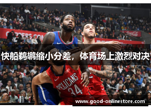 快船鹈鹕缩小分差，体育场上激烈对决